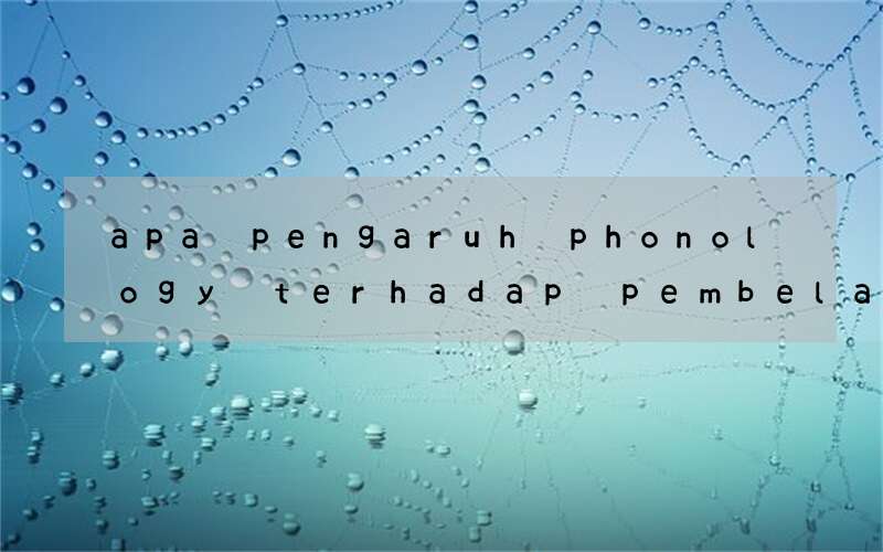 apa pengaruh phonology terhadap pembelajaran bahasa inggris